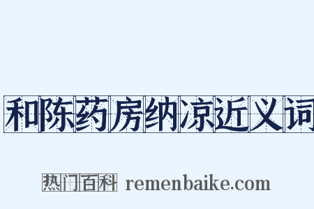 和陈药房纳凉近义词是什么意思的图片